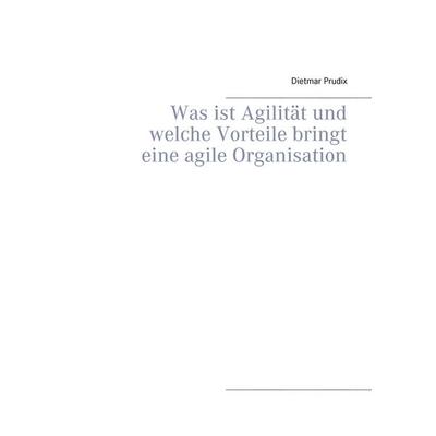 Was ist Agilität und welche Vorteile bringt eine agile Organisation, Taschenbuch von Dietmar Prudix, BoD – Books on Demand, 978-3-7448-4810-7