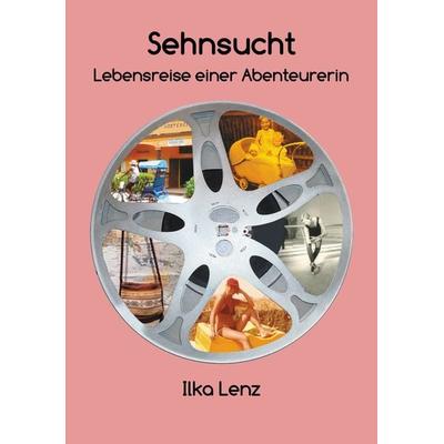 Sehnsucht - Lebensreise einer Abenteurerin, Taschenbuch von Ilka Lenz, Tredition, 978-3-347-47824-4