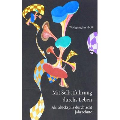Mit Selbstführung durchs Leben, Taschenbuch von Wolfgang Freybott, BoD – Books on Demand, 978-3-8423-1969-1
