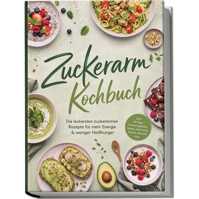 Zuckerarm Kochbuch: Die leckersten zuckerarmen Rezepte für mehr Energie & weniger Heißhunger – inkl. 30-Tage-Ernährungsplan, Broten, Aufstriche,