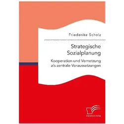 Strategische Sozialplanung: Kooperation und Vernetzung als zentrale Voraussetzungen, Fachbücher von Friederike Scholz