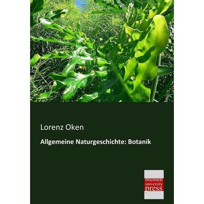 Allgemeine Naturgeschichte: Botanik, Taschenbuch von Lorenz Oken, Bremen University Press, 978-3-95562-141-4