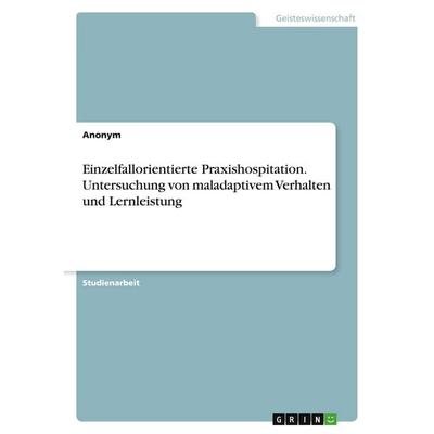 Einzelfallorientierte Praxishospitation. Untersuchung von maladaptivem Verhalten und Lernleistung, Taschenbuch von Anonym, GRIN, 978-3-346-87290-6
