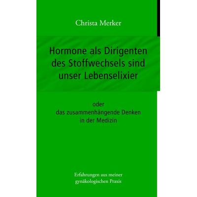 Hormone als Dirigenten des Stoffwechsels sind unser Lebenselixier, Taschenbuch von Christa Merker, BoD – Books on Demand, 978-3-8370-4881-0