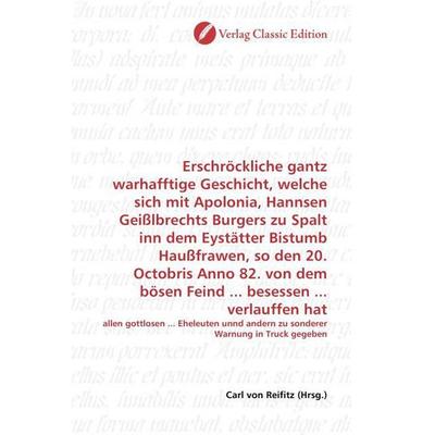 Erschröckliche gantz warhafftige Geschicht, welche sich mit Apolonia, Hannsen Geißlbrechts Burgers zu Spalt inn dem Eystätter Bistumb Haußfrawen, so