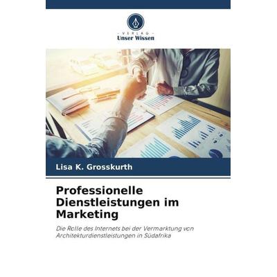 Professionelle Dienstleistungen im Marketing, Taschenbuch von Lisa K. Grosskurth, Verlag Unser Wissen, 978-620-3-23640-8