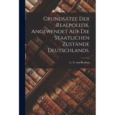 Grundsätze der Realpolitik, angewendet auf die staatlichen Zustände Deutschlands., Taschenbuch von , Legare Street Press, 978-1-01-595255-3