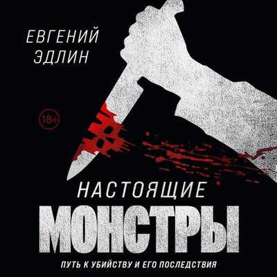 Nastoyashchie monstry. Put' k ubiystvu i ego posledstviya - Evgeniy Edlin, Audio, 9785042034763