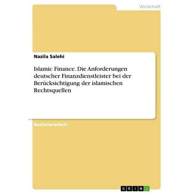 Islamic Finance. Die Anforderungen deutscher Finanzdienstleister bei der Berücksichtigung der islamischen Rechtsquellen, Taschenbuch von Nazila