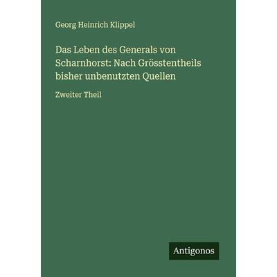 Das Leben des Generals von Scharnhorst: Nach Grösstentheils bisher unbenutzten Quellen, Taschenbuch von Georg Heinrich Klippel, Antigonos Verlag,