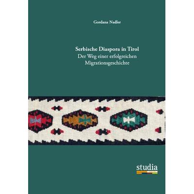 Serbische Diaspora in Tirol, Taschenbuch von Gordana Nadler, Studia Universitätsverlag Innsbruck, 978-3-99105-057-5