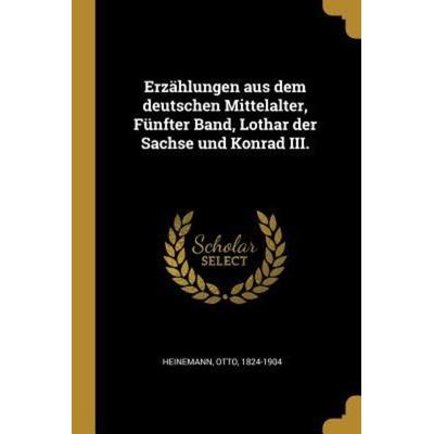 Erzählungen Aus Dem Deutschen Mittelalter, Fünfter Band, Lothar Der Sachse Und Konrad III., Taschenbuch von Otto Heinemann, Creative Media Partners,