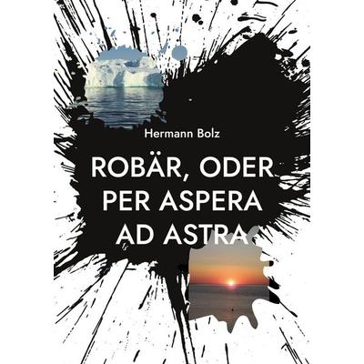 Robär, oder per aspera ad astra, Taschenbuch von Hermann Bolz, BoD – Books on Demand, 978-3-7693-0351-3
