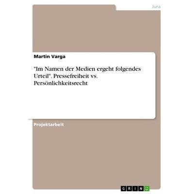 'Im Namen der Medien ergeht folgendes Urteil'. Pressefreiheit vs. Persönlichkeitsrecht, Taschenbuch von Martin Varga, GRIN, 978-3-656-43323-1