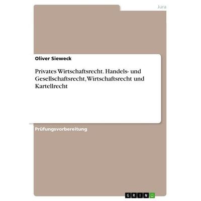 Privates Wirtschaftsrecht. Handels- und Gesellschaftsrecht, Wirtschaftsrecht und Kartellrecht, Taschenbuch von Oliver Sieweck, GRIN, 978-3-346-99843-9