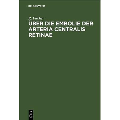 Über die Embolie der Arteria centralis retinae, Gebundene Ausgabe von R. Fischer, De Gruyter, 978-3-11-243251-8