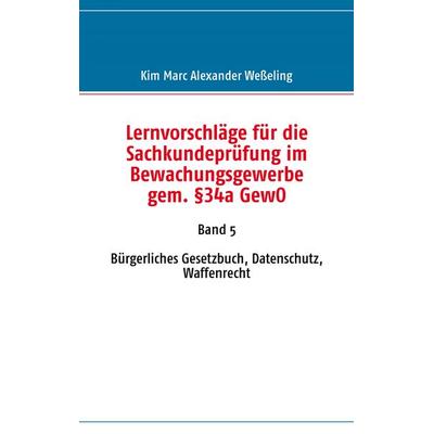 Lernvorschläge für die Sachkundeprüfung im Bewachungsgewerbe gem. §34a GewO, Taschenbuch von Kim Marc Alexander Wesseling, BoD – Books on Demand,