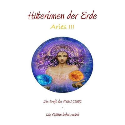 Aries / Hüterinnen der Erde - die heilige Kraft der Frau - Die Göttin kehrt zurück, Taschenbuch von Gwaiden Keil-Biegel, Epubli, 978-3-7375-8569-9