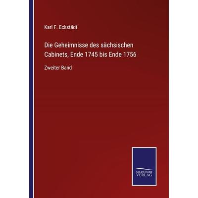 Die Geheimnisse des sächsischen Cabinets, Ende 1745 bis Ende 1756, Taschenbuch von Karl F. Eckstädt, BoD - Books on Demand, 978-3-7525-4558-6