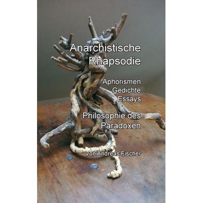 Anarchistische Rhapsodie, Taschenbuch von Andreas Fischer, BoD – Books on Demand, 978-3-7347-9499-5