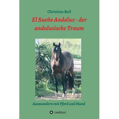 El Sueño Andaluz - der andalusische Traum, Gebundene Ausgabe von Christian Beil, Tredition, 978-3-7345-1175-2