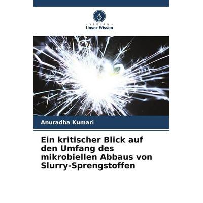 Ein kritischer Blick auf den Umfang des mikrobiellen Abbaus von Slurry-Sprengstoffen, Taschenbuch von Anuradha Kumari, Verlag Unser Wissen,
