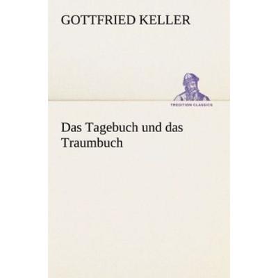 Das Tagebuch und das Traumbuch, Taschenbuch von Gottfried Keller, Tredition, 978-3-8424-9117-5