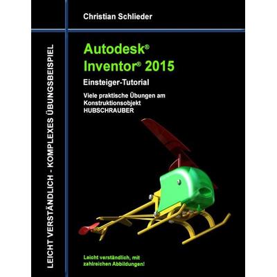 Autodesk Inventor 2015 - Einsteiger-Tutorial Hubschrauber, Taschenbuch von Christian Schlieder, BoD – Books on Demand, 978-3-7347-3102-0