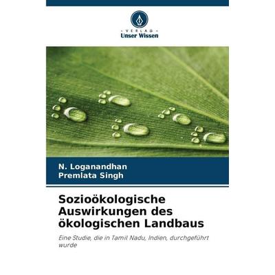 Sozioökologische Auswirkungen des ökologischen Landbaus, Taschenbuch von N. Loganandhan,Premlata Singh, Verlag Unser Wissen, 978-620-9-30424-8