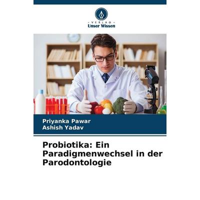 Probiotika: Ein Paradigmenwechsel in der Parodontologie, Taschenbuch von Priyanka Pawar,Ashish Yadav, Verlag Unser Wissen, 978-620-9-31136-9