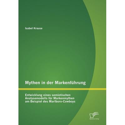 Mythen in der Markenführung: Entwicklung eines semiotischen Analysemodells für Markenmythen am Beispiel des Marlboro-Cowboys, Taschenbuch von Isabel