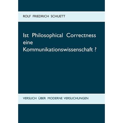Ist Philosophical Correctness eine Kommunikationswissenschaft?, Taschenbuch von Rolf Friedrich Schuett, BoD – Books on Demand, 978-3-7386-3911-7