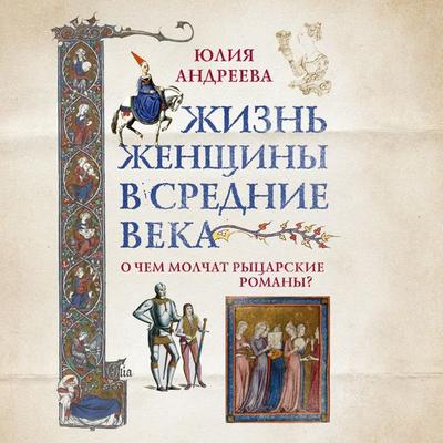 ZHizn' zhenshchiny v Srednie veka. O chem molchat rycarskie romany? - YUliya Andreeva, Audio, 9785041793760
