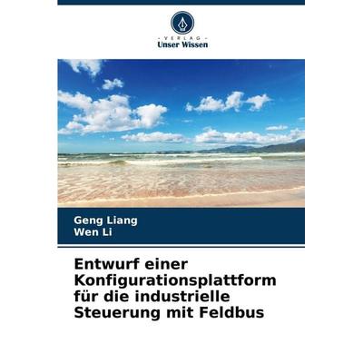 Entwurf einer Konfigurationsplattform für die industrielle Steuerung mit Feldbus, Taschenbuch von Geng Liang,Wen Li, Verlag Unser Wissen,