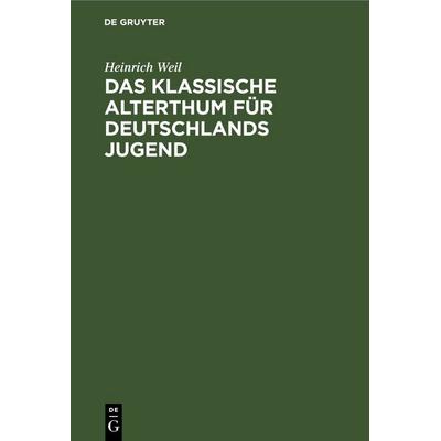 Das Klassische Alterthum für Deutschlands Jugend, Gebundene Ausgabe von Heinrich Weil, De Gruyter, 978-3-11-236133-7