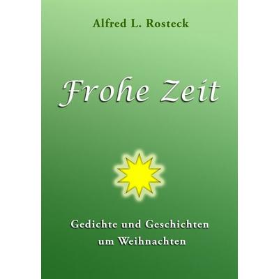 Frohe Zeit, Taschenbuch von Alfred L. Rosteck, BoD – Books on Demand, 978-3-7412-9472-3