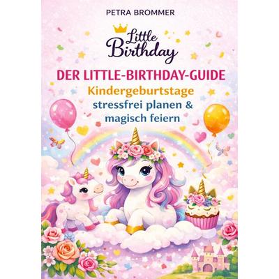 Der Little-Birthday-Guide: Kindergeburtstage stressfrei planen & magisch feiern -