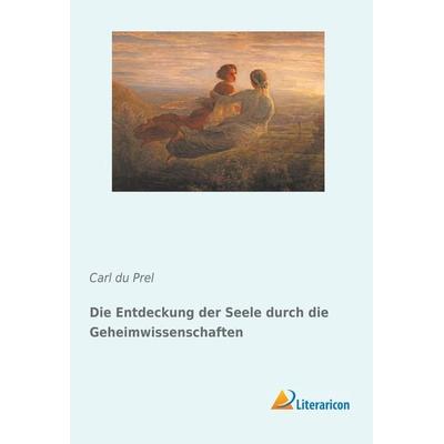 Die Entdeckung der Seele durch die Geheimwissenschaften, Taschenbuch von Carl du Prel, Literaricon, 978-3-95913-778-2