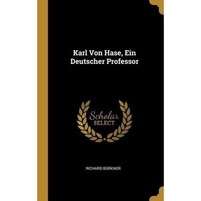 Karl Von Hase, Ein Deutscher Professor, Gebundene Ausgabe von Richard Burkner, Creative Media Partners, LLC, 978-0-274-11160-2