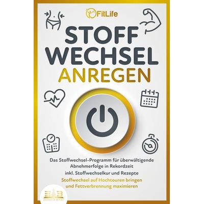 STOFFWECHSEL ANREGEN: Das Stoffwechsel-Programm für überwältigende Abnehmerfolge in Rekordzeit inkl. Stoffwechselkur und Rezepte - Stoffwechsel auf