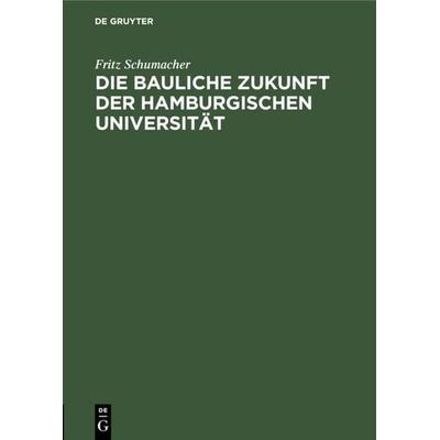 Die bauliche Zukunft der Hamburgischen Universität, Gebundene Ausgabe von Fritz Schumacher, De Gruyter, 978-3-11-117444-0