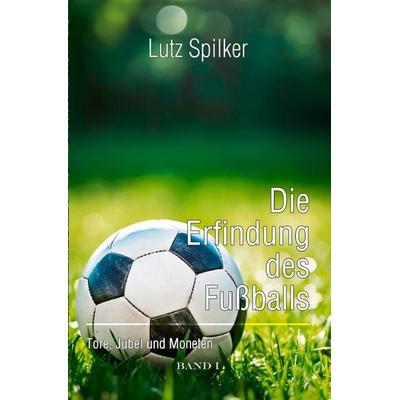 Die Erfindung des Fußballs, Taschenbuch von Lutz Spilker, Epubli, 978-3-565-62244-3