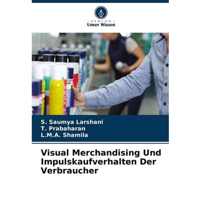 Visual Merchandising Und Impulskaufverhalten Der Verbraucher, Taschenbuch von S. Saumya Larshani,T. Prabaharan,L. Shamila, Verlag Unser Wissen,