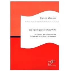Sozialpädagogische Nachhilfe: Ein Konzept aus Elementen der Sozialen Arbeit und der Lerntherapie, Fachbücher von Bianca Wagner