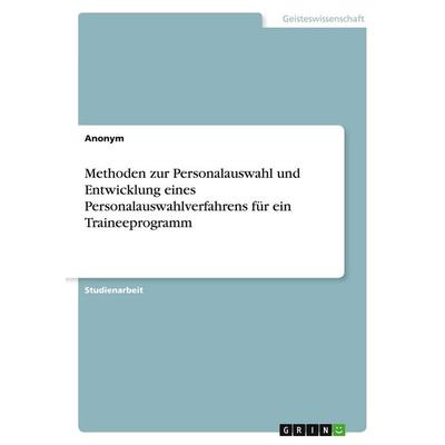 Methoden zur Personalauswahl und Entwicklung eines Personalauswahlverfahrens für ein Traineeprogramm, Taschenbuch von Anonymous, GRIN,