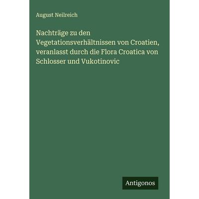 Nachträge zu den Vegetationsverhältnissen von Croatien, veranlasst durch die Flora Croatica von Schlosser und Vukotinovic, Gebundene Ausgabe von