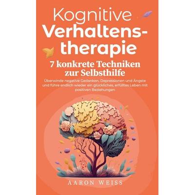 Kognitive Verhaltenstherapie - 7 konkrete Techniken zur Selbsthilfe:, Taschenbuch von Aaron Weiss, Bookpassion Publishing, 978-94-037-1400-4