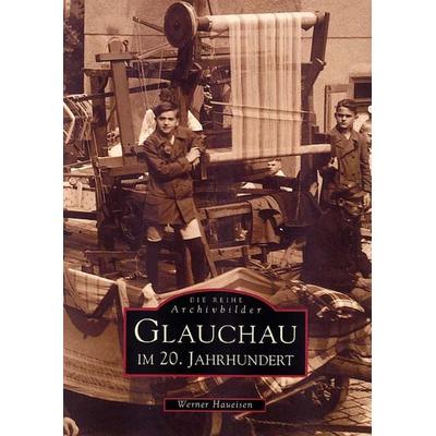 Glauchau im 20. Jahrhundert, Taschenbuch von Werner Haueisen, Sutton, 978-3-89702-352-9