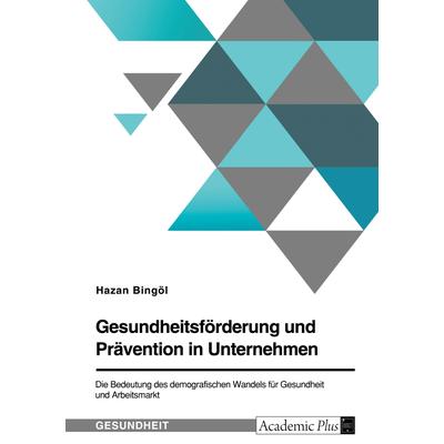Gesundheitsförderung und Prävention in Unternehmen. Die Bedeutung des demografischen Wandels für Gesundheit und Arbeitsmarkt, Taschenbuch von Hazan