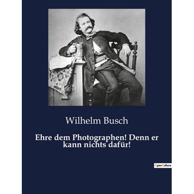 Ehre dem Photographen! Denn er kann nichts dafür!, Taschenbuch von Wilhelm Busch, BoD - Books on Demand, 979-10-419-4869-7